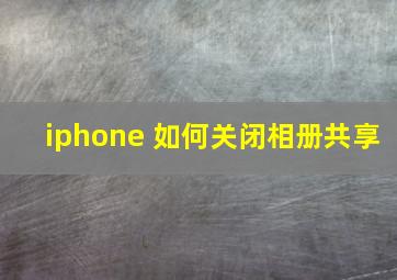 iphone 如何关闭相册共享